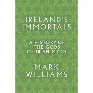 Ireland&rsquo;s Immortals: A History of the Gods of Irish Myth
