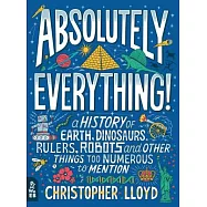Absolutely Everything!: A History of Earth, Dinosaurs, Rulers, Robots and Other Things Too Numerous to Mention