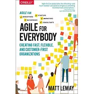 Agile for Everybody: Creating Fast, Flexible, and Customer-First Organizations