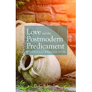 Love and the Postmodern Predicament: Rediscovering the Real in Beauty, Goodness, and Truth