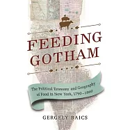 Feeding Gotham: The Political Economy and Geography of Food in New York, 1790-1860