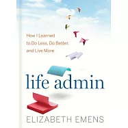 Life Admin: How I Learned to Do Less, Do Better, and Live More