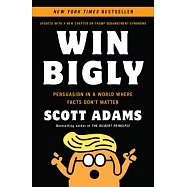 Win Bigly: Persuasion in a World Where Facts Don’t Matter