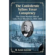 The Confederate Yellow Fever Conspiracy: The Germ Warfare Plot of Luke Pryor Blackburn, 1864-1865
