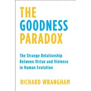 The Goodness Paradox: The Strange Relationship Between Virtue and Violence in Human Evolution