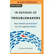 In Defense of Troublemakers: The Power of Dissent in Life and Business