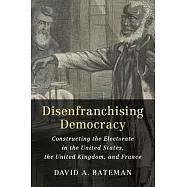 Disenfranchising Democracy: Constructing the Electorate in the United States, the United Kingdom, and France