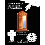 What in Heaven and on Earth Is Jesus Doing?: Embracing Jesus As Savior and Lord