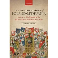 The Oxford History of Poland-Lithuania: Volume I: The Making of the Polish-Lithuanian Union, 1385-1569