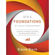 Atd’s Foundations of Talent Development: Launching, Leveraging, and Leading Your Organization’s TD Effort