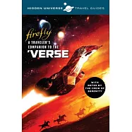 Hidden Universe Travel Guides: Firefly: A Traveler’s Companion to the ’verse