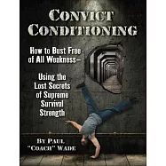 Convict Conditioning: How to Bust Free of All Weakness--Using the Lost Secrets of Supreme Survival Strength