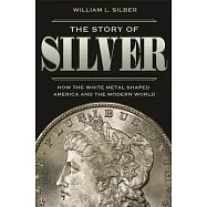 The Story of Silver: How the White Metal Shaped America and the Modern World