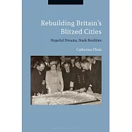 Rebuilding Britain&rsquo;s Blitzed Cities: Hopeful Dreams, Stark Realities