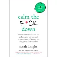 Calm the F*ck Down: How to Control What You Can and Accept What You Can’t So You Can Stop Freaking Out and Get on with Your Life