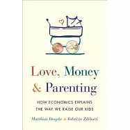 Love, Money, and Parenting: How Economics Explains the Way We Raise Our Kids
