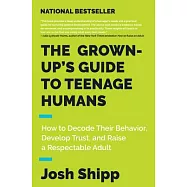 The Grown-Up&rsquo;s Guide to Teenage Humans: How to Decode Their Behavior, Develop Trust, and Raise a Respectable Adult