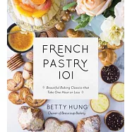 French Pastry 101: Learn the Art of Classic Baking with 60 Beginner-Friendly Recipes