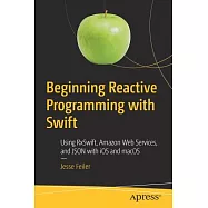 Beginning Reactive Programming With Swift: Using RxSwift, Amazon Web Services, and JSON With iOS and macOS