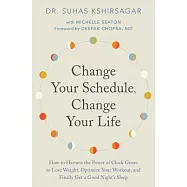 Change Your Schedule, Change Your Life: How to Harness the Power of Clock Genes to Lose Weight, Optimize Your Workout