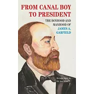 From Canal Boy to President: The Boyhood and Manhood of James A. Garfield