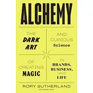 Alchemy: The Dark Art and Curious Science of Creating Magic in Brands, Business, and Life