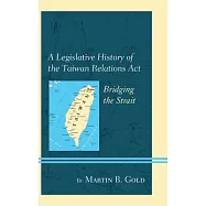 A Legislative History of the Taiwan Relations ACT: Bridging the Strait