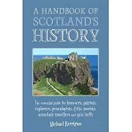 A Handbook of Scotland&rsquo;s History: The Essential Guide for Browsers, Patriots, Explorers, Genealogists, Tourists, Time