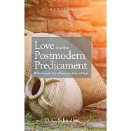 Love and the Postmodern Predicament: Rediscovering the Real in Beauty, Goodness, and Truth