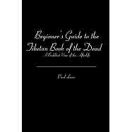 Beginner&rsquo;s Guide to the Tibetan Book of the Dead: A Buddhist View of the Afterlife