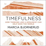 Timefulness: How Thinking Like a Geologist Can Help Save the World