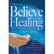 Dare to Believe for Your Healing: Voices of Healing Wisdom