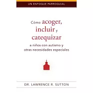 Cómo acoger, incluir, y catequizar a niños con autismo y otras necesidades especiales/ How to Welcome, Include, and Catechize Children with Autism and Other Special Needs