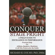 Conquer Stage Fright: A Field Guide to Excellence in Performance: Practical Help for Athletes, Speakers, Musicians & All Who Per