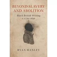 Beyond Slavery and Abolition: Black British Writing, c. 1770-1830