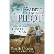 I Wanted to Be a Pilot: The Making of a Tuskegee Airman