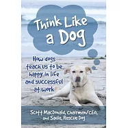 Think Like a Dog: How Dogs Teach Us to Be Happy in Life and Successful at Work
