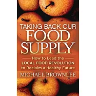 Taking Back Our Food Supply: How to Lead the Local Food Revolution to Reclaim a Healthy Future