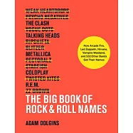 The Big Book of Rock & Roll Names: How Arcade Fire, Led Zeppelin, Nirvana, Vampire Weekend, and 532 Other Bands Got