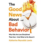 The Good News about Bad Behavior: Why Kids Are Less Disciplined Than Ever and What to Do about It