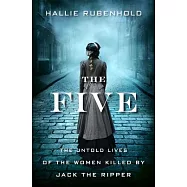 The Five: The Untold Lives of the Women Killed by Jack the Ripper