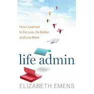 Life Admin: How I Learned to Do Less, Do Better, and Live More