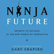 Ninja Future: Secrets to Success in the New World of Innovation: Library Edition