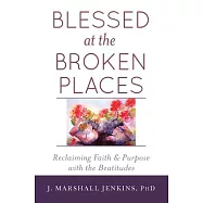 Blessed at the Broken Places: Reclaiming Faith and Purpose With the Beatitudes