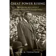 Great Power Rising: Theodore Roosevelt and the Politics of U.S. Foreign Policy