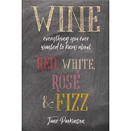 Wine: Everything You Ever Wanted to Know About Red, White, Ros&eacute; & Fizz