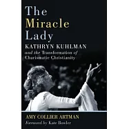 The Miracle Lady: Kathryn Kuhlman and the Transformation of Charismatic Christianity