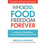 The Whole30&rsquo;s Food Freedom Forever: Letting Go of Bad Habits, Guilt, and Anxiety Around Food