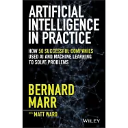 Artificial Intelligence in Practice: How 50 Successful Companies Used AI and Machine Learning to Solve Problems