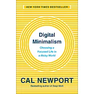 Digital Minimalism : Choosing a Focused Life in a Noisy World